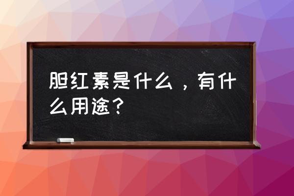 结合胆红素又叫什么名字 胆红素是什么，有什么用途？