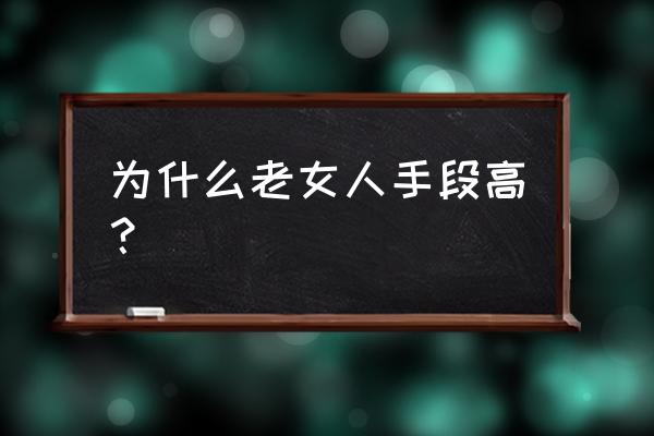 老女人技术好吗 为什么老女人手段高？