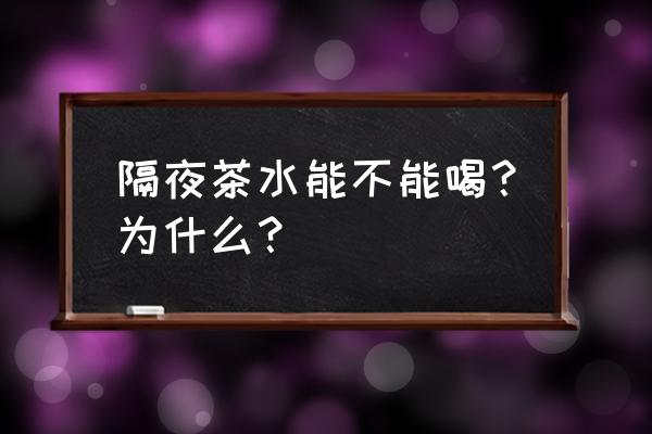 隔夜茶到底能不能喝 隔夜茶水能不能喝？为什么？