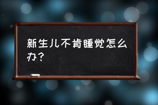 新生婴儿不睡觉怎么办 新生儿不肯睡觉怎么办？