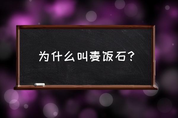 麦饭石为什么叫麦饭石 为什么叫麦饭石？