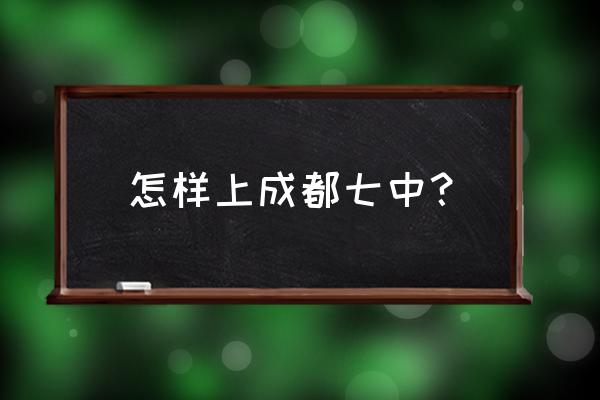 成都七中高新校区怎么进 怎样上成都七中？