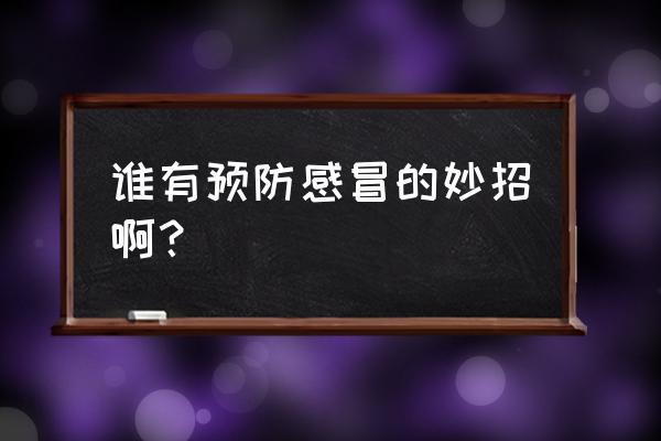 预防感冒的方法小窍门 谁有预防感冒的妙招啊？