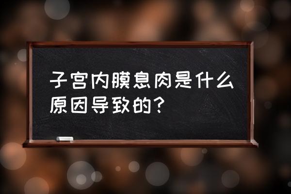 内膜息肉是什么原因造成的 子宫内膜息肉是什么原因导致的？