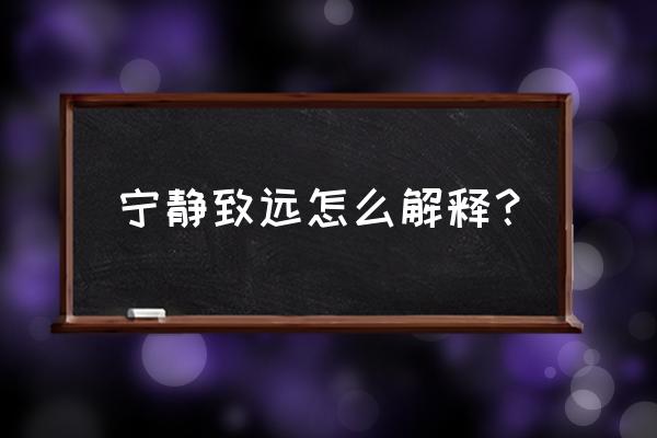 宁静致远真正的含义 宁静致远怎么解释？