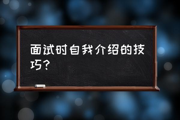 面试一分钟自我介绍技巧 面试时自我介绍的技巧？