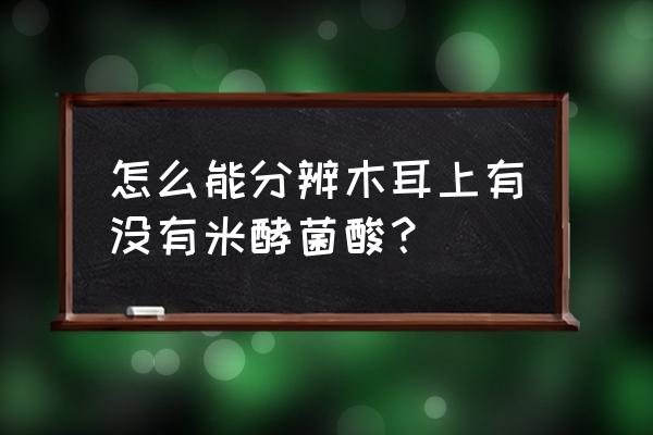 米酵菌酸检测 怎么能分辨木耳上有没有米酵菌酸？