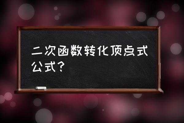 二次函数的顶点式公式 二次函数转化顶点式公式？