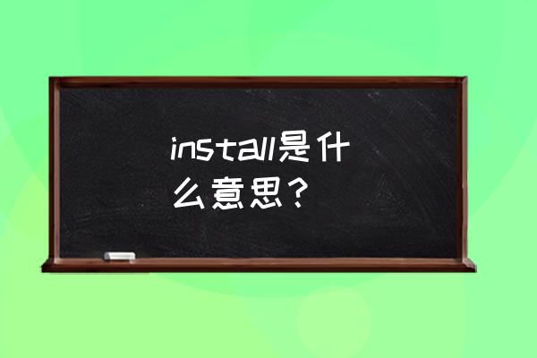 install是什么意思啊 install是什么意思？