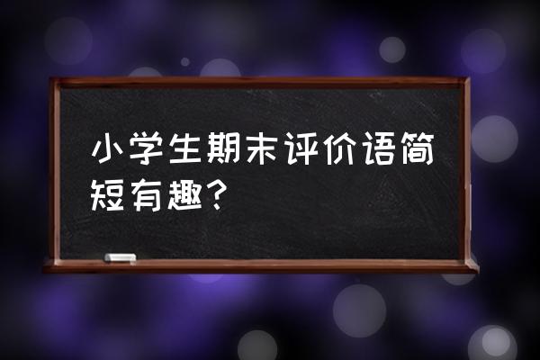 小学生期末评语100条 小学生期末评价语简短有趣？