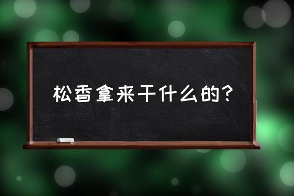 松香是干嘛的 松香拿来干什么的？