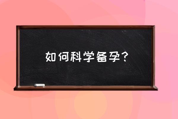 备孕计划排表 如何科学备孕？