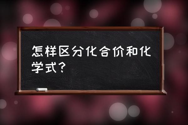 化学式与化合价的关系 怎样区分化合价和化学式？