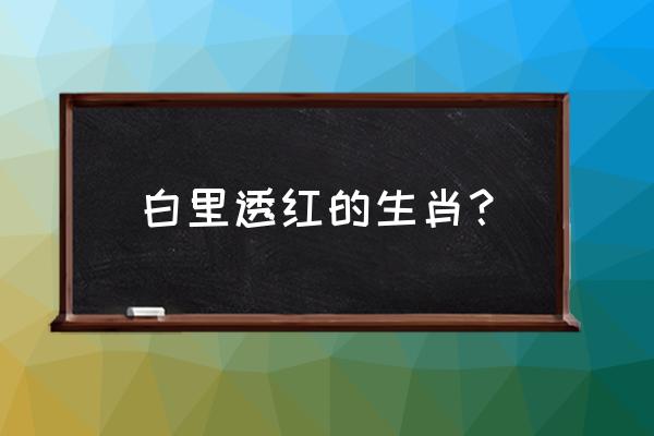 白里透红打一动物名 白里透红的生肖？