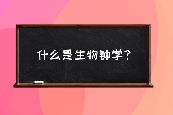 生物钟是什么回事 什么是生物钟学？