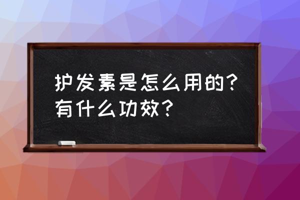 护发素的作用与功效 护发素是怎么用的？有什么功效？