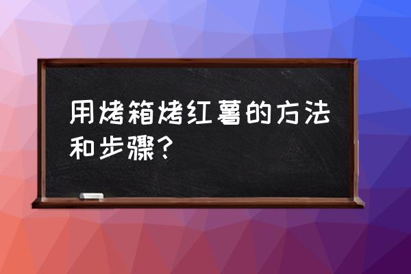 电烤箱烤红薯技巧 用烤箱烤红薯的方法和步骤？