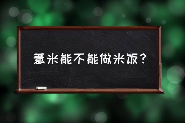 薏仁米可以蒸米饭吗 薏米能不能做米饭？