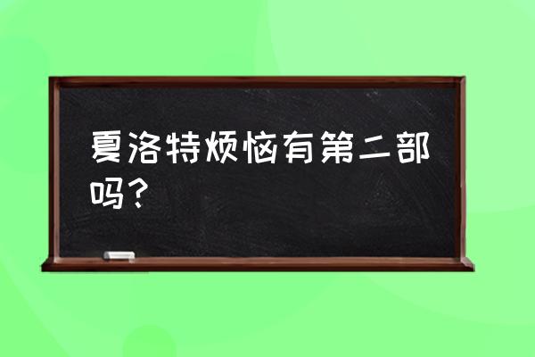 夏洛特烦恼2完整片 夏洛特烦恼有第二部吗？