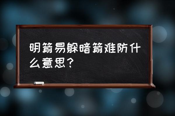 暗箭难防前面一句是什么 明箭易躲暗箭难防什么意思？