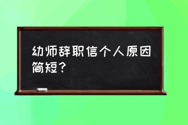 教师辞职信简短 幼师辞职信个人原因简短？