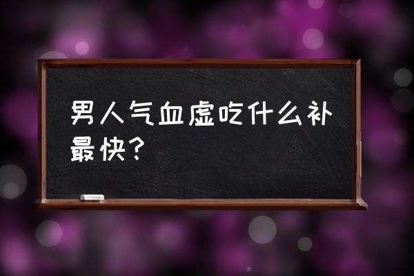 男人吃什么补气血 男人气血虚吃什么补最快？