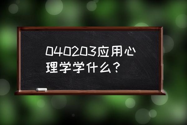 应用心理学研究生学什么 040203应用心理学学什么？