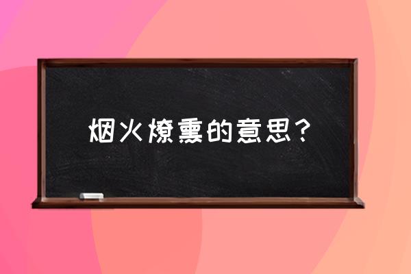 烟熏火燎的意思和注释 烟火燎熏的意思？