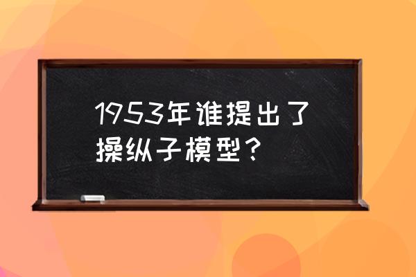 乳糖操纵子模型 1953年谁提出了操纵子模型？