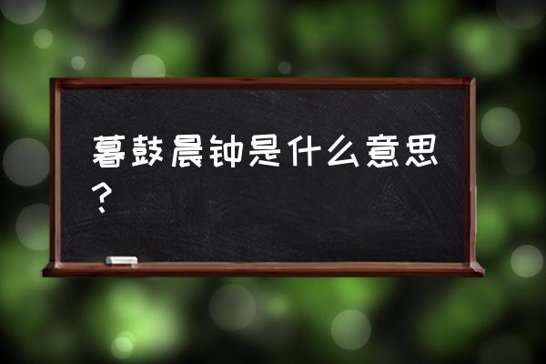 暮鼓晨钟是什么意思啊 暮鼓晨钟是什么意思？