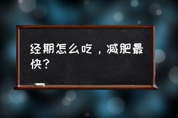 经期吃什么减肥最快 经期怎么吃，减肥最快？