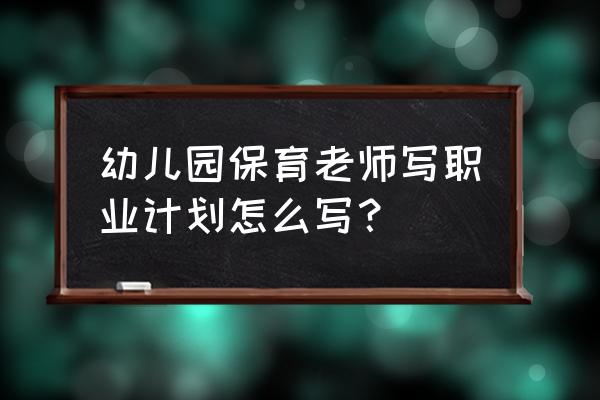 2020年保育员工作计划 幼儿园保育老师写职业计划怎么写？