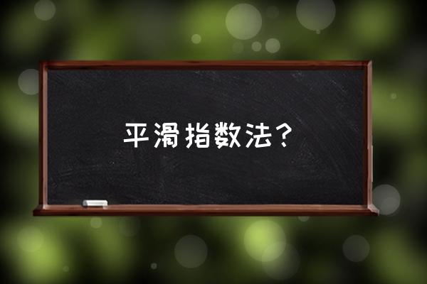 指数平滑法是指 平滑指数法？