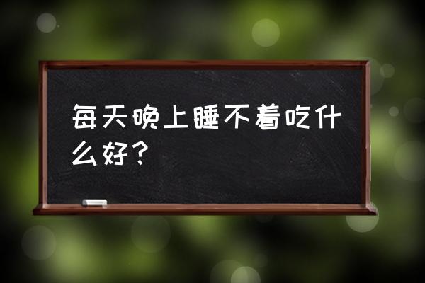 睡不着适合吃什么 每天晚上睡不着吃什么好？