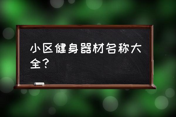 健身器材大全 小区健身器材名称大全？