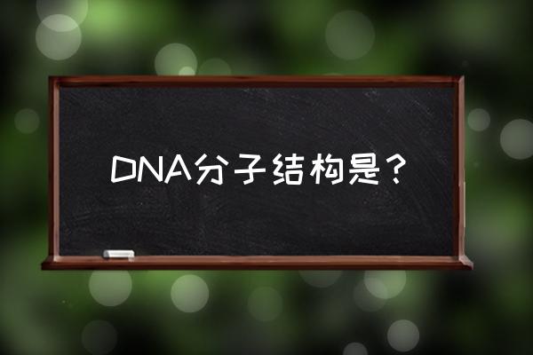 dna分子结构名称 DNA分子结构是？