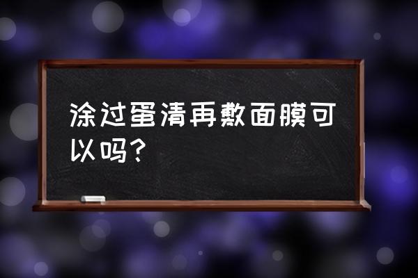 蛋清面膜的功效 涂过蛋清再敷面膜可以吗？