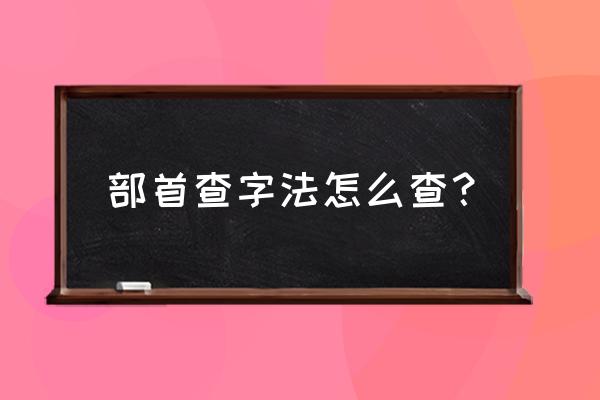 部首查字怎么查 部首查字法怎么查？