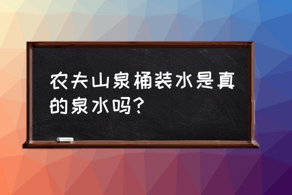 农夫山泉桶装水是矿泉水吗 农夫山泉桶装水是真的泉水吗？