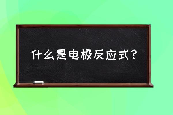 什么叫电极反应式 什么是电极反应式？