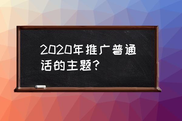 2020普通话内容 2020年推广普通话的主题？