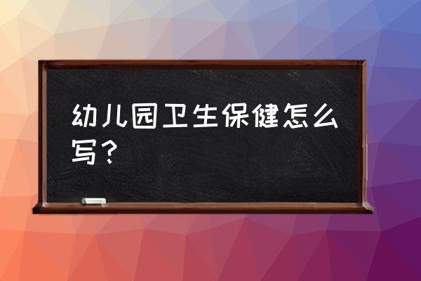 幼儿园卫保健工作总结 幼儿园卫生保健怎么写？