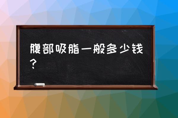 腹部吸脂多少钱 腹部吸脂一般多少钱？