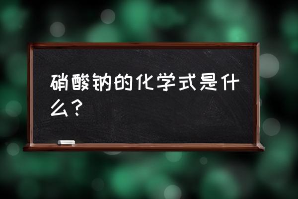 硝酸钠是什么东西 硝酸钠的化学式是什么？