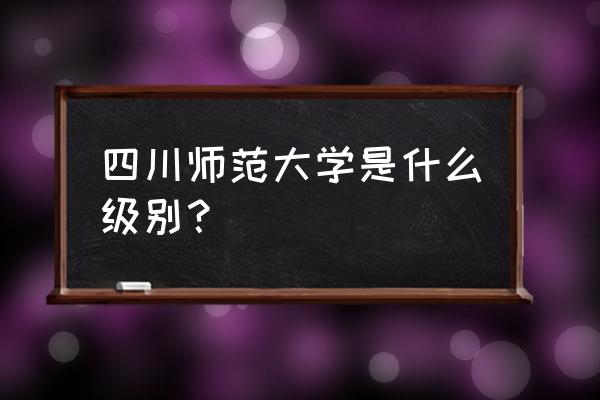 四川师范是什么级别 四川师范大学是什么级别？