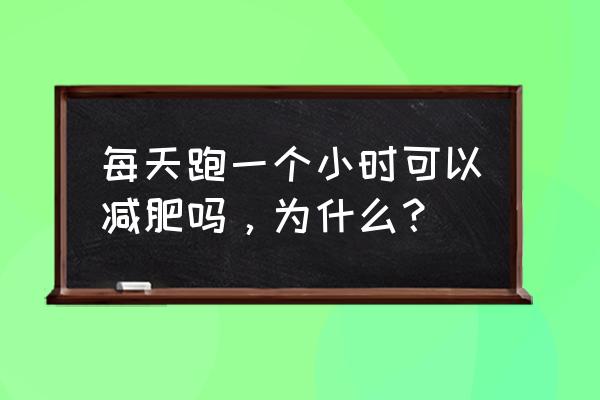 慢跑一小时的减肥效果 每天跑一个小时可以减肥吗，为什么？