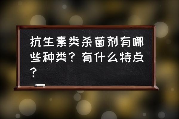 嘧啶核苷类抗菌素缺点 抗生素类杀菌剂有哪些种类？有什么特点？