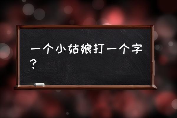 小姑娘打一字谜底 一个小姑娘打一个字？