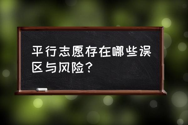 平行志愿的坏处 平行志愿存在哪些误区与风险？