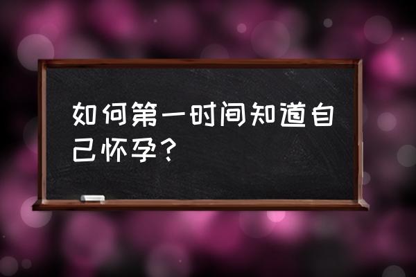 怎么样最早知道怀孕了 如何第一时间知道自己怀孕？